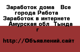 Заработок дома - Все города Работа » Заработок в интернете   . Амурская обл.,Тында г.